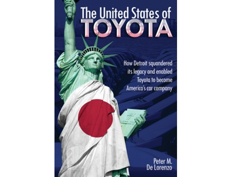 Livro The United States Of Toyota How Detroit Squandered Its Legacy And Enabled Toyota To Become Americas Car Company De Peter M De Lorenzo (inglês)