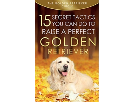 Livro Golden Retriever 15 Secret Tactics You Can Do To Raise a Perfect Golden Retriever de The Golden Retriever Circle (Inglês)
