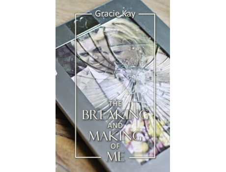 Livro The Breaking And Making Of Me How To Survive, Be Revived And Thrive In The Face Of The Ultimate Betrayal De Gracie Kay (inglês)