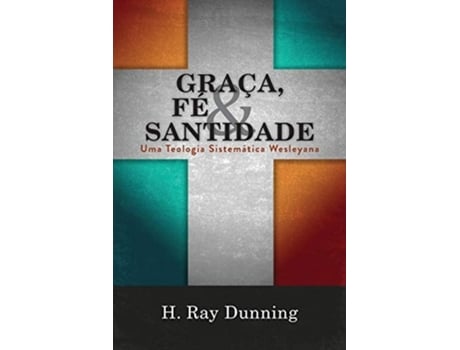 Livro Graça, Fé Amp Santidade Uma Teologia Sistemática Wesleyana De H Ray Dunning (português)