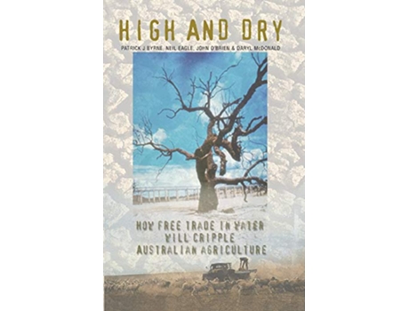Livro High And Dry How Free Trade in Water will Cripple Australian Agriculture de Patrick J Byrne Neil Eagle John OBrien (Inglês)