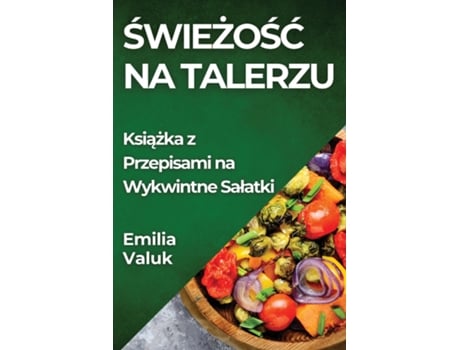 Livro Swiezosc na Talerzu Ksiazka z Przepisami na Wykwintne Salatki de Emilia Valuk (Inglês)