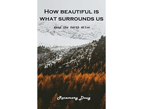 Livro How Beautiful Is What Surrounds Us Keep The Earth Alive De Rosemary Doug (inglês - Capa Dura)
