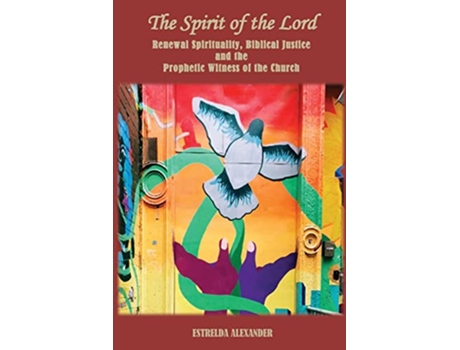 Livro The Spirit of the Lord Renewal Spirituality Biblical Justice and the Prophetic Witness of the Church de Estrelda Alexander (Inglês)