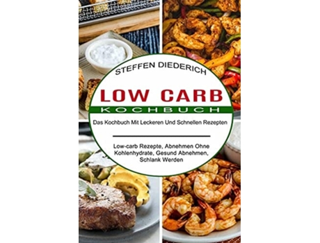 Livro Low Carb Kochbuch Das Kochbuch Mit Leckeren Und Schnellen Rezepten De Steffen Diederich (alemão)