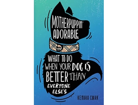 Livro Motherpuppin Adorable What To Do When Your Dog Is Better Than Everyone Elses De Kendra Clark (inglês)
