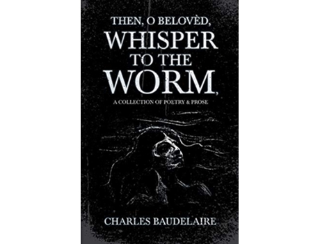 Livro Then O Belovèd Whisper to the Worm A Collection of Poetry Prose de Charles Baudelaire (Inglês)