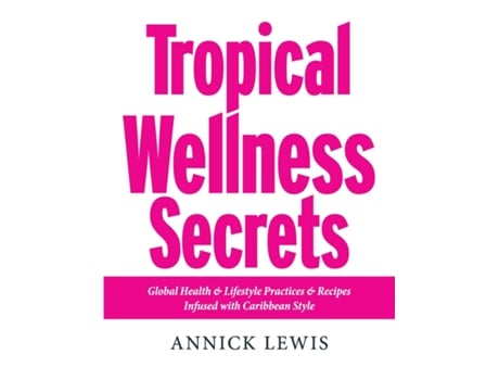 Livro Tropical Wellness Secrets Global Health amp Lifestyle Practices amp Recipes Infused with Caribbean Style de Annick Lewis (Inglês)