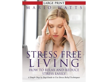 Livro Stress Free Living How To Relax And Reduce Stress Easily A Simple Step By Step Guide To Use Stress Relief Techniques De Mario Watts (inglês)