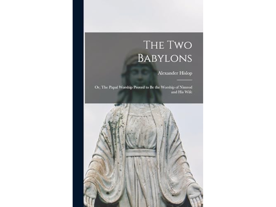 Livro The two Babylons or The Papal Worship Proved to be the Worship of  Nimrod and his Wife de Alexander Hislop (Inglês) | Worten.pt