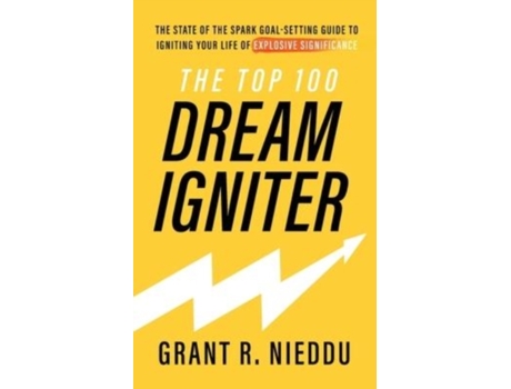 Livro The Top 100 Dream-Igniter: The State Of The Spark Goal-Setting Guide To Igniting Your Life Of Explosive Significance Grant R Nieddu (Inglês)