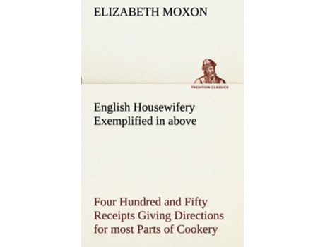 Livro English Housewifery Exemplified in above Four Hundred and Fifty Receipts Giving Directions for most Parts of Cookery de Elizabeth Moxon (Inglês)