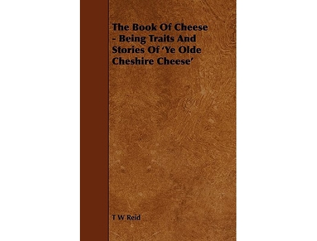 Livro The Book of Cheese Being Traits and Stories of ye Olde Cheshire Cheese de T W Reid (Inglês)