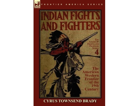Livro Indian Fights Amp Fighters Of The American Western Frontier Of The 19th Century De Cyrus Townsend Brady (inglês)