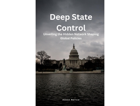 Livro Deep State Control Unveiling the Hidden Network Shaping Global Policies de Austin Barlow (Inglês)