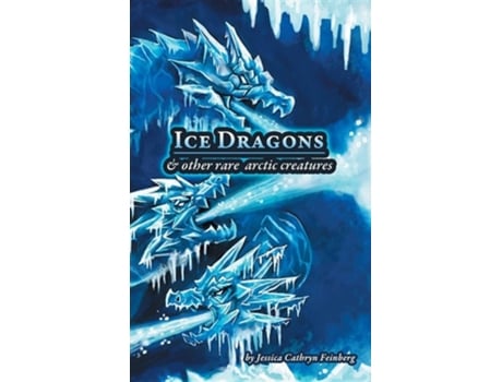 Livro Ice Dragons Amp Other Rare Arctic Creatures A Field Guide De Jessica Feinberg (inglês - Capa Dura)