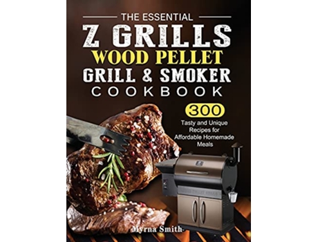 Livro The Essential Z Grills Wood Pellet Grill Smoker Cookbook 300 Tasty and Unique Recipes for Affordable Homemade Meals de Myrna Smith (Inglês)