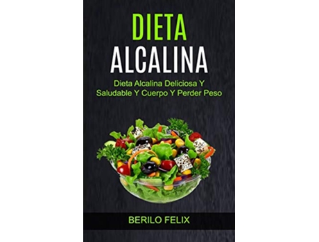 Livro Dieta Alcalina Dieta Alcalina Deliciosa Y Saludable Y Cuerpo Y Perder Peso Spanish Edition de Berilo Felix (Espanhol)