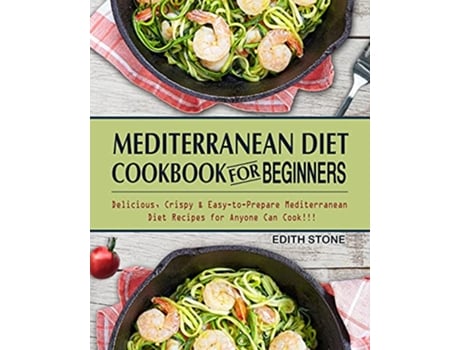 Livro Mediterranean Diet Cookbook For Beginners Delicious Crispy EasytoPrepare Mediterranean Diet Recipes for Anyone Can Cook de Edith Stone (Inglês)