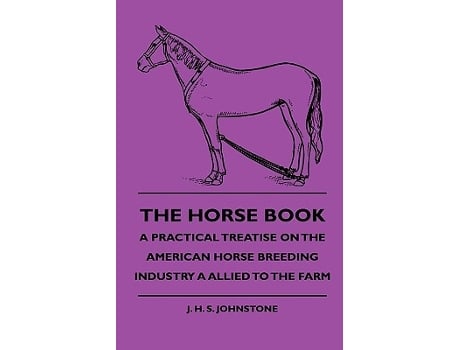 Livro The Horse Book A Practical Treatise On The American Horse Breeding Industry A Allied To The Farm de J H S Johnstone (Inglês)