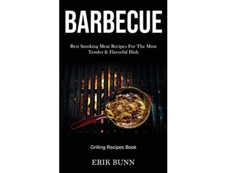 Livro Barbeque Best Smoking Meat Recipes For The Most Tender Amp Flavorful Dish De Erik Bunn (inglês)
