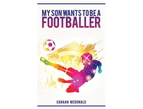 Livro My Son Wants To Be A Footballer A Must Read For Any Parent de Canaan McDonald (Inglês)