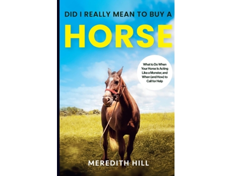 Livro Did I Really Mean to Buy a Horse What to Do When Your Horse Is Acting Like a Monster, and When to Call for Help de Meredith Hill (Inglês)