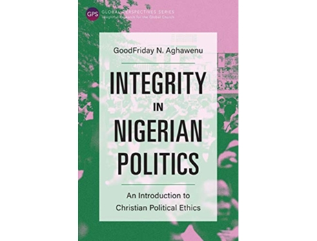 Livro Integrity in Nigerian Politics An Introduction to Christian Political Ethics Global Perspectives de Goodfriday N Aghawenu (Inglês)