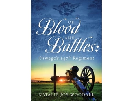 Livro Of Blood And Battles Oswegos 147th Regiment De Natalie Joy Woodall (inglês)