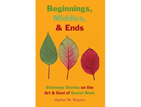 Livro Beginnings Middles Ends Sideways Stories on the Art Soul of Social Work de Ogden W Rogers (Inglês)