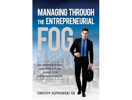 Livro Managing Through the Entrepreneurial Fog An Inspirational and Practical Guide for Leading Others de Timothy Koprowski (Inglês)