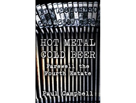 Livro Hot Metal, Cold Beer Farewell the Fourth Estate de Paul Campbell (Inglês)
