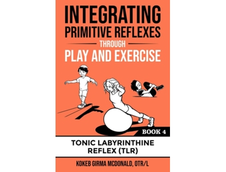 Livro Integrating Primitive Reflexes Through Play And Exercise An Interactive Guide To The Tonic Labyrinthine Reflex De Kokeb Girma Mcdonald (inglês)