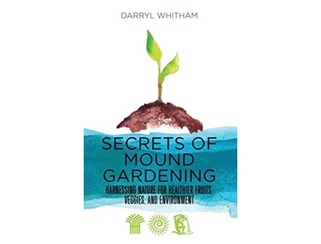 Livro Secrets of Mound Gardening Harnessing Nature for Healthier Fruits Veggies and Environment de Darryl Whitham (Inglês)
