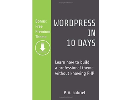 Livro WordPress in 10 Days Learn How to Build a Professional Theme without Knowing PHP Bonus Free Premium Theme de P A Gabriel (Inglês)
