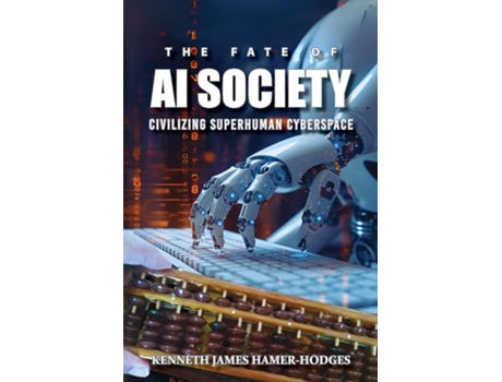 Livro The Fate of AI Society Civilizing Superhuman Cyberspace The Fight For Digital Democracy de Kenneth J Hamer-Hodges (Inglês)