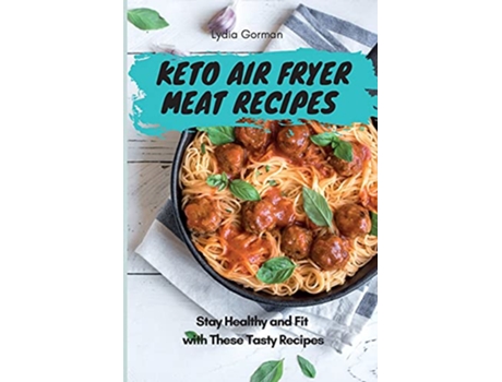 Livro Keto Air Fryer Meat Recipes Stay Healthy and Fit with These Tasty Recipes de Lydia Gorman (Inglês)