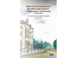 Livro Historia De La Construcción Del Edificio Del Instituto Padre Suárez De Granada de Manuel Enrique Gutiérrez Camacho (Espanhol)