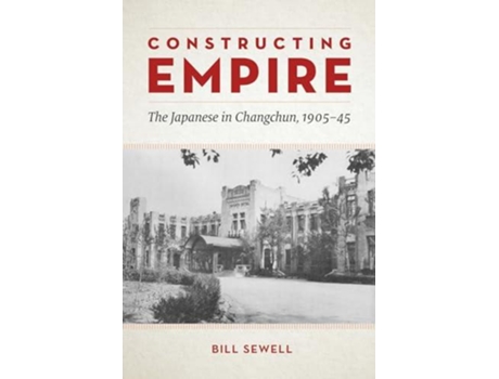 Livro Constructing Empire: The Japanese in Changchun, 1905–45 Bill Sewell (Inglês)
