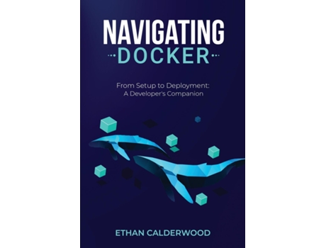 Livro Navigating Docker From Setup to Deployment A Developers Companion de Ethan Calderwood (Inglês)