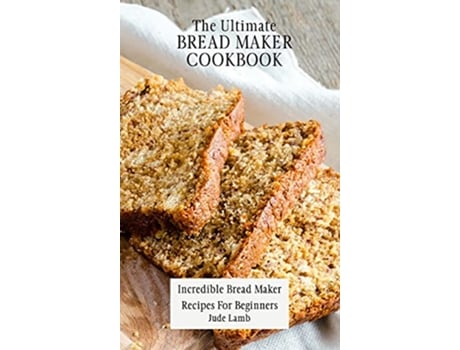 Livro The Ultimate Bread Maker Cookbook Incredible Bread Maker Recipes For Beginners de Jude Lamb (Inglês)