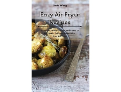 Livro Easy Air Fryer Recipes Have Fun In The Kitchen And Learn To Fry, Bake, Grill And Roast With Your Air Fryer De Linda Wang (inglês - Capa Dura)