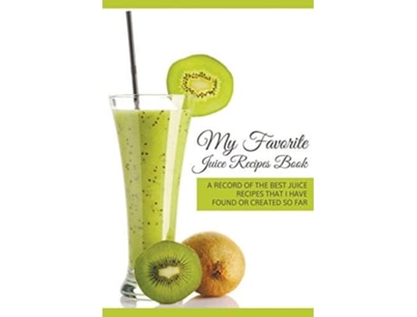 Livro My Favorite Juice Recipes Book A Record Of The Best Juice Recipes That I Have Found Or Created So Far De Journal Easy (inglês)