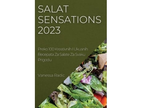 Livro Salat Sensations 2023 Preko 100 Kreativnih I Ukusnih Recepata Za Salate Za Svaku Prigodu De Vanessa Radic (inglês)