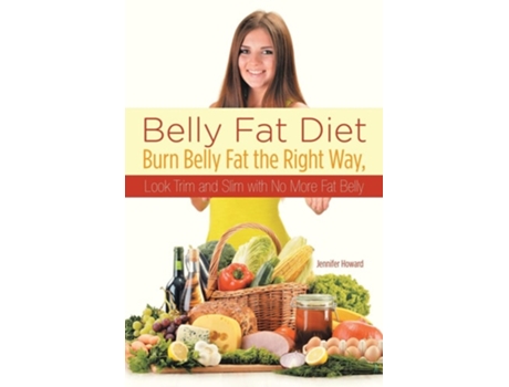 Livro Belly Fat Diet Burn Belly Fat The Right Way, Look Trim And Slim With No More Fat Belly De Jennifer Howard (inglês)