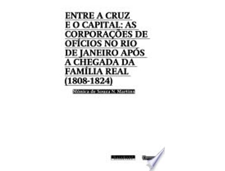 Livro ENTRE A CRUZ E O CAPITAL - AS CORPORACOES DE OFICIOS NO RJ APOS A CHEGADA D de Caroline de Oliveira Martins (Português do Brasil)