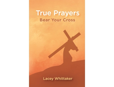 Livro True Prayers Bear Your Cross De Lacey Whittaker (inglês)