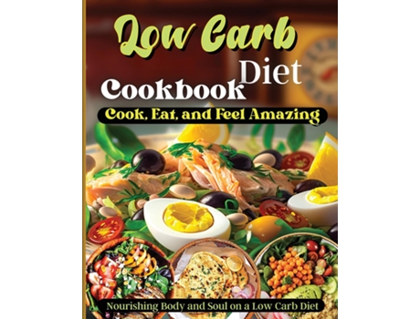 Livro Low Carb Diet Cookbook Cook, Eat, and Feel Amazing,Nourishing Body and Soul on a Low Carb Diet de Emily Soto (Inglês)