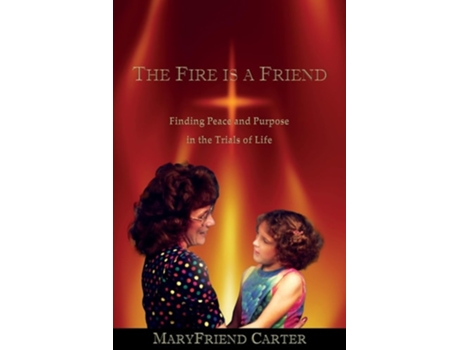 Livro The Fire is a Friend Finding Peace and Purpose in the Trials of Life de Maryfriend Carter (Inglês)