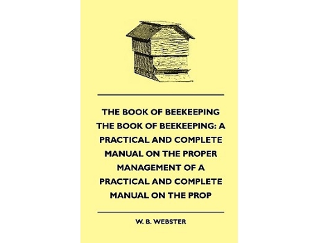 Livro The Book of Beekeeping A Practical and Complete Manual on the Proper Management of bees de W B Webster (Inglês)